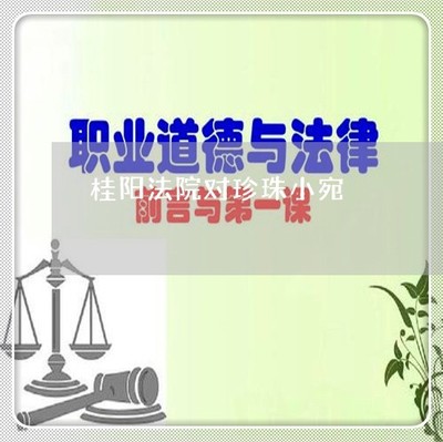 桂阳法院对珍珠小宛-桂阳法院对珍珠小宛