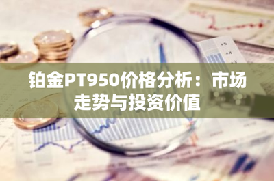 铂金PT950价格分析:市场走势与投资价值